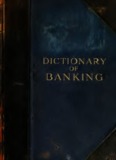 Dictionary of banking; a concise encyclopædia of banking law and 