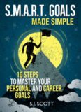 S.M.A.R.T. Goals Made Simple - 10 Steps to Master Your Personal and Career Goals
