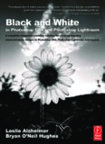 Black and White in Photoshop CS4 and Photoshop Lightroom: A Complete Integrated Workflow Solution for Creating Stunning Monochromatic Images in Photoshop CS4, Photoshop Lightroom, and Beyond