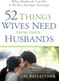52 Things Wives Need from Their Husbands. What Husbands Can Do to Build a Stronger Marriage