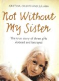 Not Without My Sister: The True Story of Three Girls Violated and Betrayed