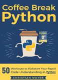 Coffee Break Python: 50 Workouts to Kickstart Your Rapid Code Understanding in Python