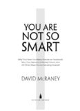 You Are Not So Smart: Why You Have Too Many Friends on Facebook, Why Your Memory Is Mostly Fiction, and 46 Other Ways You're Deluding Yourself
