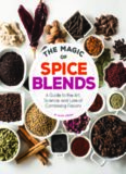 The magic of spice blends : a guide to the art, science, and lore of combining flavors
