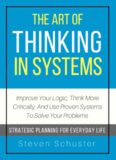The Art of Thinking in Systems: Improve Your Logic, Think More Critically, and Use Proven Systems to Solve Your Problems   - Strategic Planning for Everyday Life