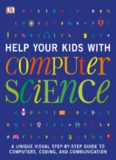Help Your Kids with Computer Science: A Unique Visual Step-by-Step Guide to Computers, Coding