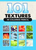 101 Textures in Colored Pencil: Practical Step-by-Step Drawing Techniques for Rendering a Variety of Surfaces & Textures