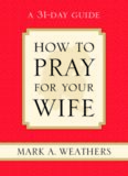 How to Pray for Your Wife: A 31-Day Guide