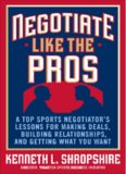 Negotiate Like the Pros: A Master Sports Negotiator's Lessons for Making Deals, Building Relationships, and Getting What You Want
