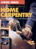 The Complete Guide to Home Carpentry : Carpentry Skills & Projects for Homeowners (Black & Decker