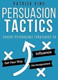Persuasion Tactics: Covert Psychology Strategies to Influence, Persuade, & Get Your Way (Without