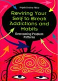 Rewiring Your Self to Break Addictions and Habits: Overcoming Problem Patterns