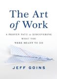 The Art of Work: A Proven Path to Discovering What You Were Meant to Do