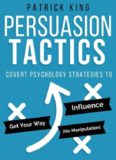 Persuasion Tactics: Covert Psychology Strategies to Influence, Persuade, & Get Your Way (Without