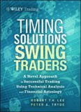 Timing Solutions for Swing Traders : a Novel Approach to Successful Trading Using Technical Analysis and Financial Astrology