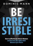 Attract Women: Be Irresistible: How to Effortlessly Attract Women and Become the Alpha Male Women Can’t Resist (Dating Advice for Men to Attract Women)